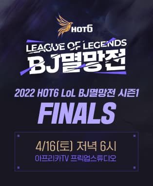 아프리카TV 2022 HOT6 LoL BJ멸망전 시즌1 결승전